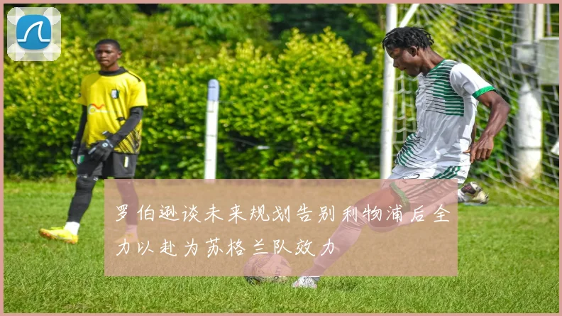 罗伯逊谈未来规划告别利物浦后全力以赴为苏格兰队效力