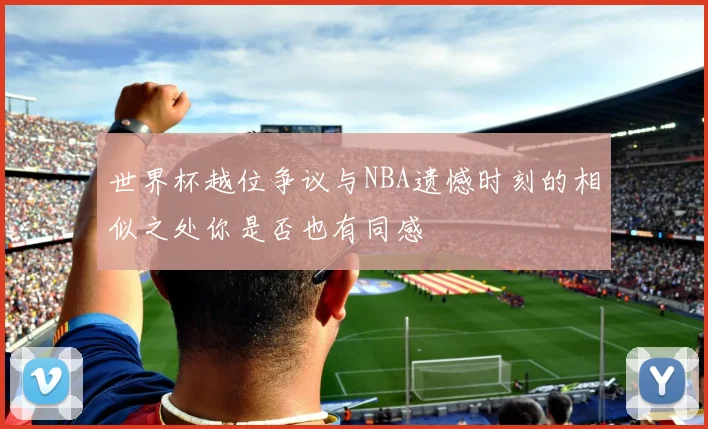世界杯越位争议与NBA遗憾时刻的相似之处你是否也有同感