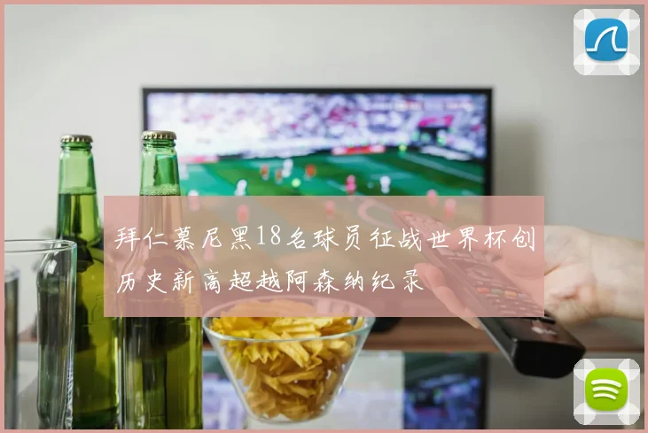 拜仁慕尼黑18名球员征战世界杯创历史新高超越阿森纳纪录